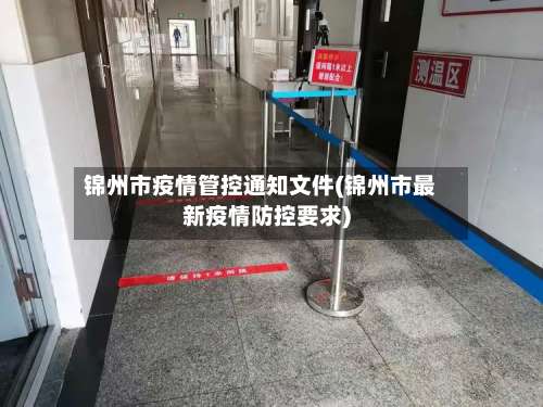 锦州市疫情管控通知文件(锦州市最新疫情防控要求)-第1张图片