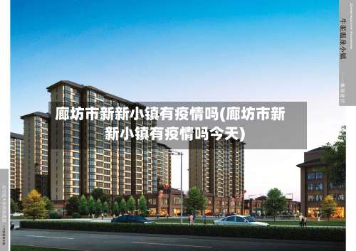 廊坊市新新小镇有疫情吗(廊坊市新新小镇有疫情吗今天)-第1张图片