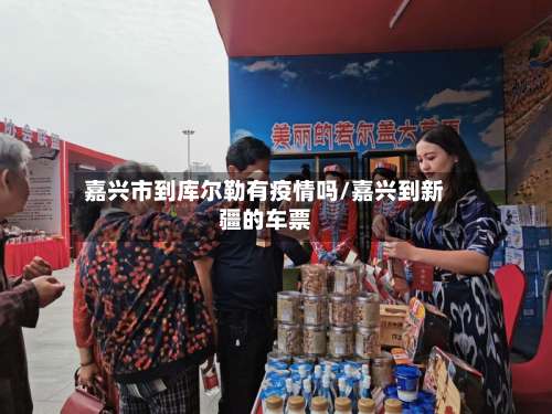 嘉兴市到库尔勒有疫情吗/嘉兴到新疆的车票-第2张图片