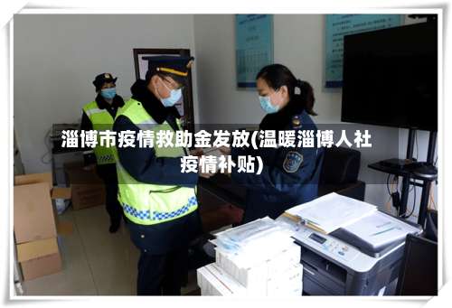 淄博市疫情救助金发放(温暖淄博人社疫情补贴)-第1张图片