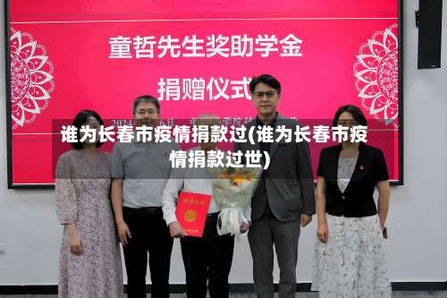 谁为长春市疫情捐款过(谁为长春市疫情捐款过世)-第1张图片