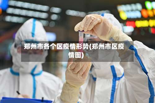 郑州市各个区疫情形势(郑州市区疫情图)-第1张图片