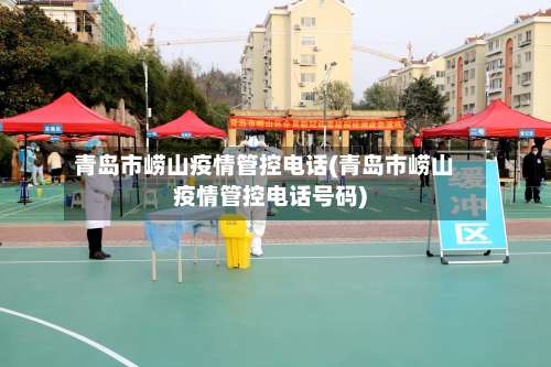 青岛市崂山疫情管控电话(青岛市崂山疫情管控电话号码)-第1张图片