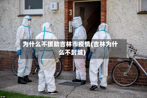 为什么不援助吉林市疫情(吉林为什么不封城)-第1张图片