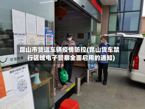 昆山市货运车辆疫情防控(昆山货车禁行区域电子警察全面启用的通知)-第1张图片