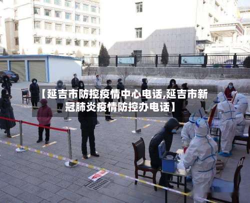 【延吉市防控疫情中心电话,延吉市新冠肺炎疫情防控办电话】-第3张图片