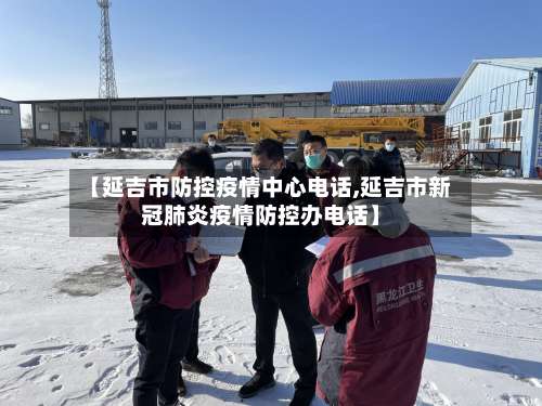 【延吉市防控疫情中心电话,延吉市新冠肺炎疫情防控办电话】-第2张图片