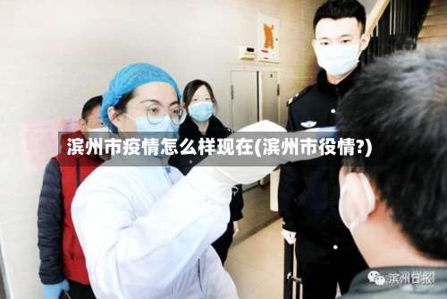 滨州市疫情怎么样现在(滨州市役情?)-第1张图片