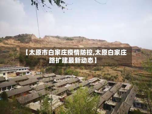 【太原市白家庄疫情防控,太原白家庄路扩建最新动态】-第1张图片