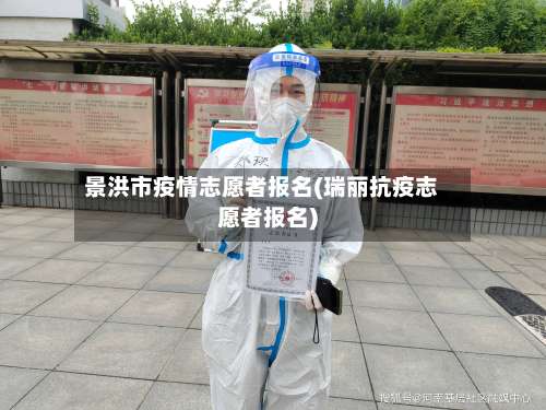 景洪市疫情志愿者报名(瑞丽抗疫志愿者报名)-第1张图片