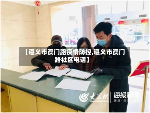 【遵义市澳门路疫情防控,遵义市澳门路社区电话】-第3张图片