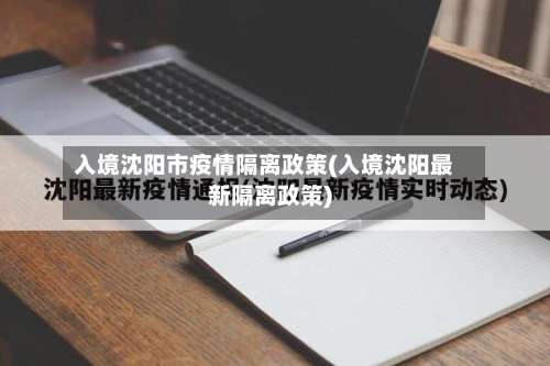 入境沈阳市疫情隔离政策(入境沈阳最新隔离政策)-第1张图片