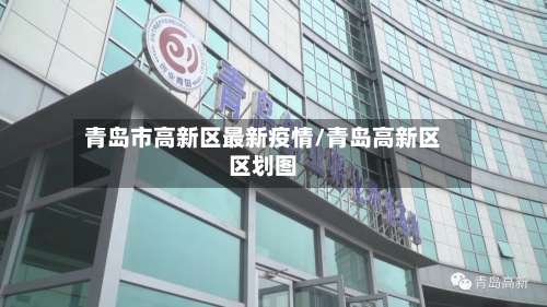 青岛市高新区最新疫情/青岛高新区区划图-第1张图片