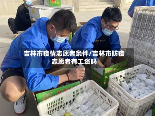 吉林市疫情志愿者条件/吉林市防疫志愿者有工资吗-第1张图片