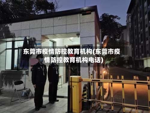 东莞市疫情防控教育机构(东莞市疫情防控教育机构电话)-第2张图片