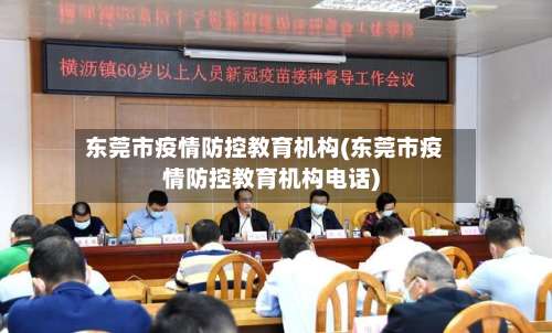 东莞市疫情防控教育机构(东莞市疫情防控教育机构电话)-第1张图片