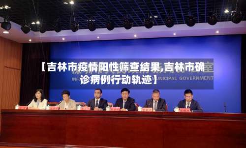 【吉林市疫情阳性筛查结果,吉林市确诊病例行动轨迹】-第1张图片