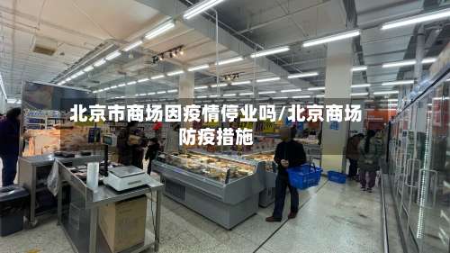 北京市商场因疫情停业吗/北京商场防疫措施-第1张图片