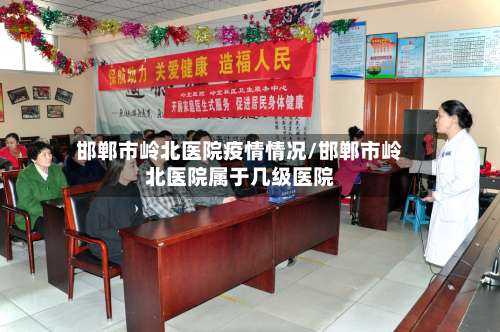 邯郸市岭北医院疫情情况/邯郸市岭北医院属于几级医院-第1张图片