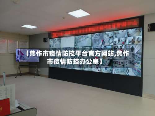 【焦作市疫情防控平台官方网站,焦作市疫情防控办公室】-第1张图片