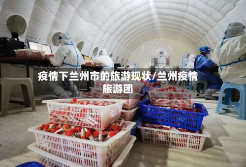 疫情下兰州市的旅游现状/兰州疫情旅游团-第1张图片
