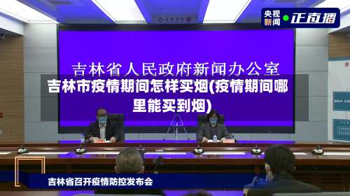 吉林市疫情期间怎样买烟(疫情期间哪里能买到烟)-第2张图片