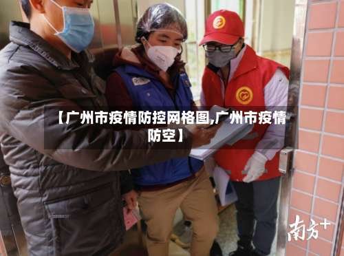 【广州市疫情防控网格图,广州市疫情防空】-第1张图片