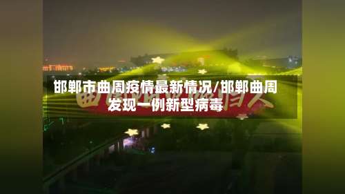 邯郸市曲周疫情最新情况/邯郸曲周发现一例新型病毒-第1张图片