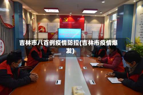 吉林市八百例疫情防控(吉林市疫情爆发)-第1张图片