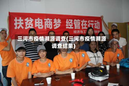 三河市疫情溯源调查(三河市疫情溯源调查结果)-第1张图片