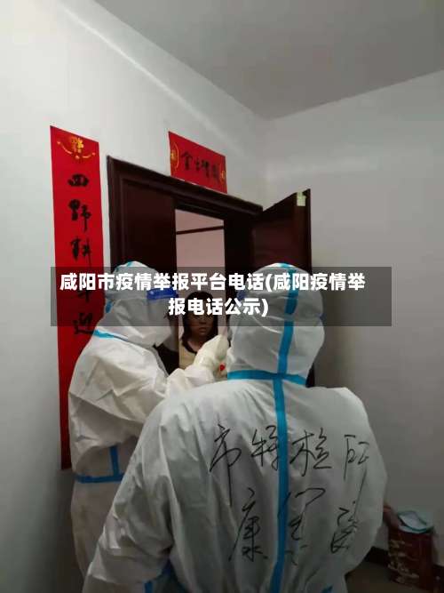 咸阳市疫情举报平台电话(咸阳疫情举报电话公示)-第1张图片