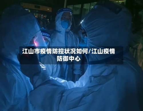 江山市疫情防控状况如何/江山疫情防御中心-第1张图片