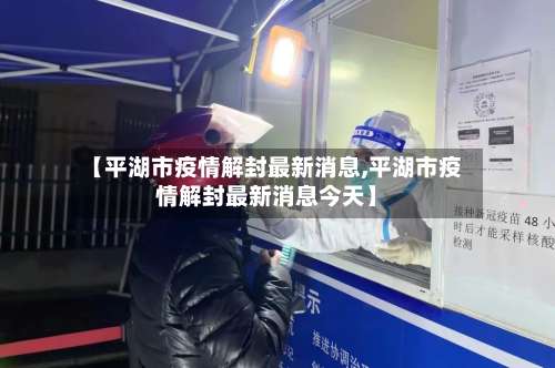 【平湖市疫情解封最新消息,平湖市疫情解封最新消息今天】-第2张图片