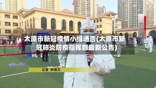 太原市新冠疫情小组通告(太原市新冠肺炎防疫指挥部最新公告)-第3张图片