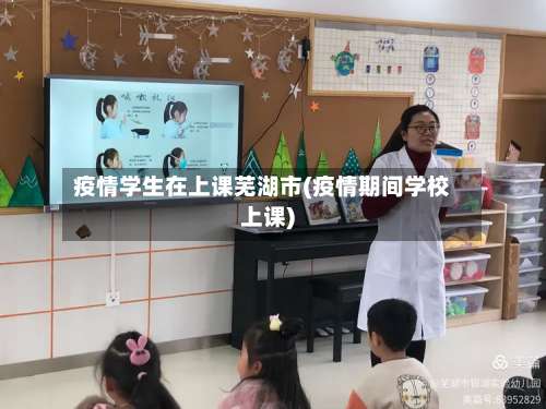 疫情学生在上课芜湖市(疫情期间学校上课)-第1张图片