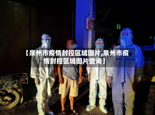 【泉州市疫情封控区域图片,泉州市疫情封控区域图片查询】-第1张图片