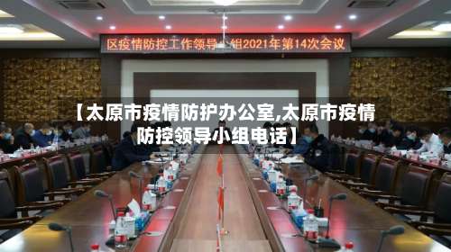 【太原市疫情防护办公室,太原市疫情防控领导小组电话】-第1张图片