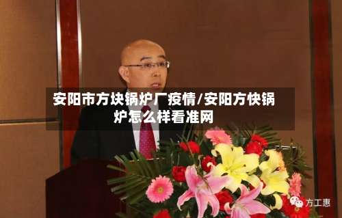 安阳市方块锅炉厂疫情/安阳方快锅炉怎么样看准网-第2张图片