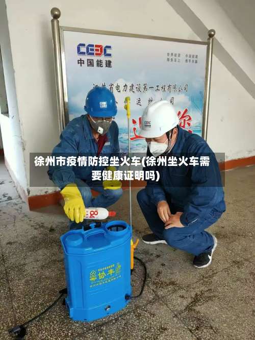 徐州市疫情防控坐火车(徐州坐火车需要健康证明吗)-第2张图片