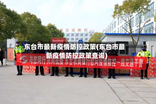东台市最新疫情防控政策(东台市最新疫情防控政策查询)-第1张图片