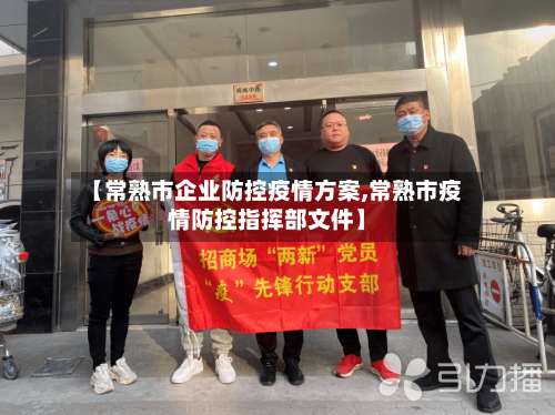 【常熟市企业防控疫情方案,常熟市疫情防控指挥部文件】-第1张图片