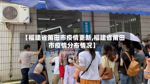 【福建省莆田市疫情更新,福建省莆田市疫情分布情况】-第3张图片