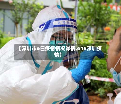 【深圳市6日疫情情况详情,616深圳疫情】-第1张图片