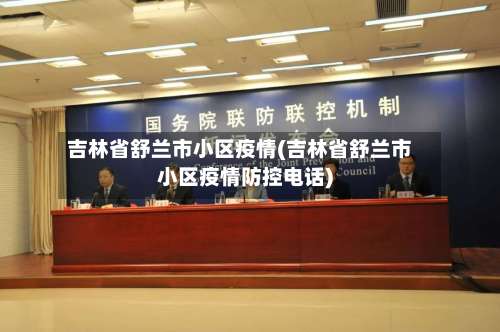 吉林省舒兰市小区疫情(吉林省舒兰市小区疫情防控电话)-第2张图片