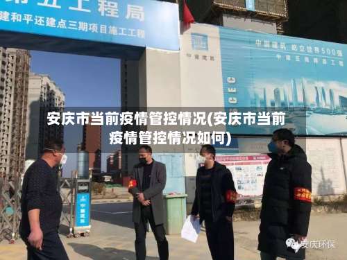 安庆市当前疫情管控情况(安庆市当前疫情管控情况如何)-第1张图片