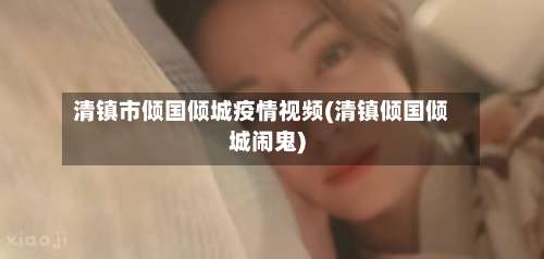 清镇市倾国倾城疫情视频(清镇倾国倾城闹鬼)-第2张图片