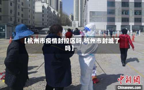 【杭州市疫情封控区吗,杭州市封城了吗】-第1张图片