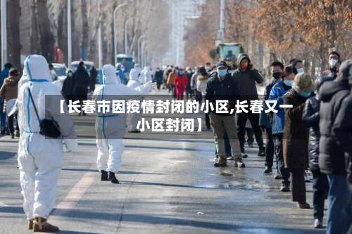 【长春市因疫情封闭的小区,长春又一小区封闭】-第1张图片