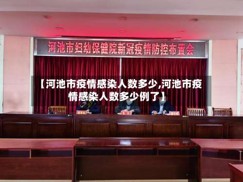 【河池市疫情感染人数多少,河池市疫情感染人数多少例了】-第1张图片