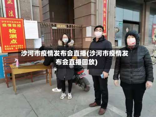 沙河市疫情发布会直播(沙河市疫情发布会直播回放)-第1张图片